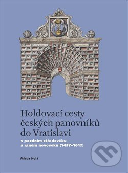 Levně Holdovací cesty českých panovníků do Vratislavi (V pozdním středověku a raném novověku (1437-1617)) - kniha z kategorie Stredovek