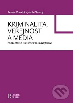 Kniha: Kriminalita, veřejnost a média (Jakub Chromý a Renata Vesecká). Linde, 2009