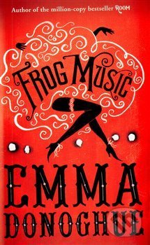 Frog Music - Emma Donoghue, Picador, 2014