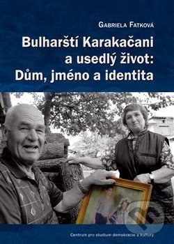 Bulharští Karakačani a usedlý život: Dům, jméno a identita - Gabriela Fatková, Centrum pro studium demokracie a kultury, 2016