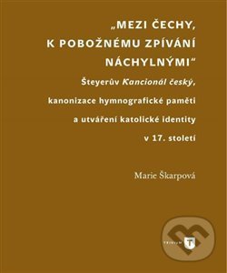 Levně Mezi Čechy, k pobožnému zpívání náchylnými (Šteyerův Kancionál český, kanonizace hymnografické paměti a utváření katolické identity v 17. století) -…