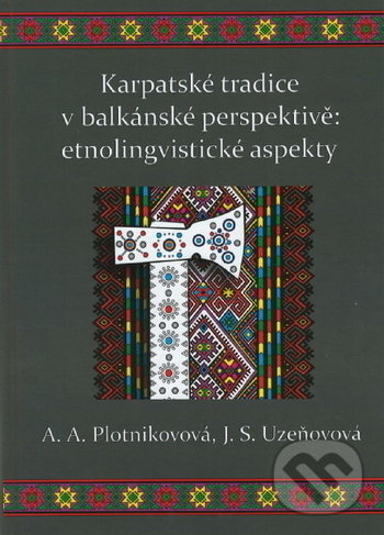 Karpatské tradice v balkánské perspektivě: etnolingvistické aspekty - A.A. Plotnikovová, J.S. Uzeňovová, Ostravská univerzita, 2019