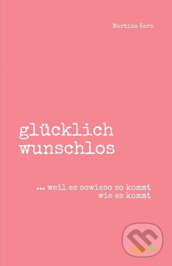 Levně Glücklich Wunschlos (...weil es sowieso so kommt wie es kommt)