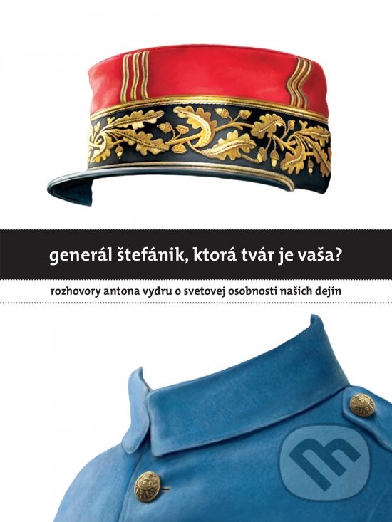 Kniha: Generál Štefánik, ktorá tvár je vaša? (Anton Vydra). W PRESS, 2018