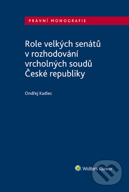 E-kniha: Role velkých senátů v rozhodování vrcholných soudů České republiky (Ondřej Kadlec). Wolters Kluwer ČR, 2019