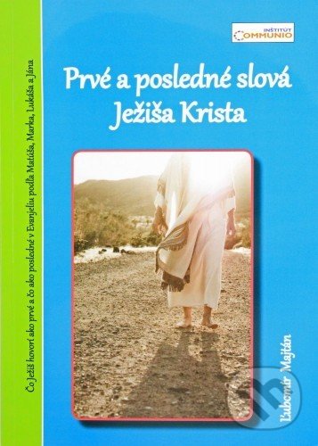 Levně Prvé a posledné slová Ježiša Krista (Čo Ježiš hovorí ako prvé a čo ako posledné v Evanjeliu podľa Matúša, Marka, Lukáša, Jána) - kniha z kategorie…