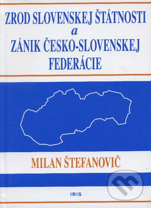 Zrod slovenskej štátnosti a zánik česko-slovenskej federácie - Milan Štefanovič, IRIS, 2007