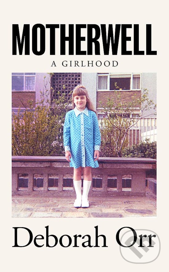 Motherwell: A Girlhood - Deborah Orr, Weidenfeld and Nicolson, 2020
