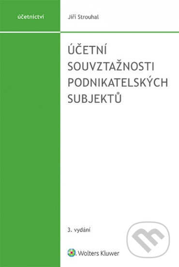 Účetní souvztažnosti podnikatelských subjektů - Jiří Strouhal, Wolters Kluwer ČR, 2020