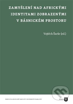 Zamyšlení nad africkými identitami zobrazenými v básnickém prostoru - Vojtěch Šarše, Univerzita Karlova v Praze, 2020