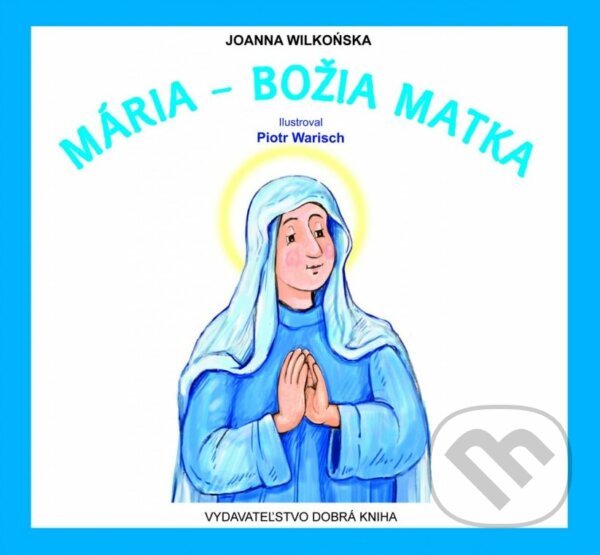 Mária - Božia Matka - Joanna Wilkonska, Piotr Warisch (ilustrátor), Dobrá kniha, 2012