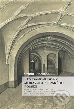 Levně Renesanční domy moravsko-slezského pomezí (Příspěvek k poznání typologie a formálních aspektů měšťanské obytné architektury 16. a 17. století) -…