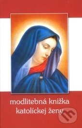 Levně Modlitebná knižka katolíckej ženy - kolektív autorov - kniha z kategorie Duchovný život