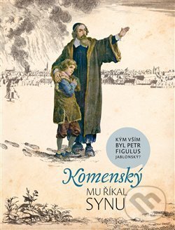 Levně Komenský mu říkal synu (Kým vším byl Petr Figulus Jablonský) - kniha z kategorie Životopisy