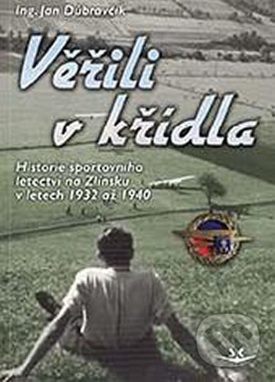Levně Věřili v křídla (Historie sportovního letectví na Zlínsku v letech 1932 až 1940) - kniha z kategorie Vojenstvo