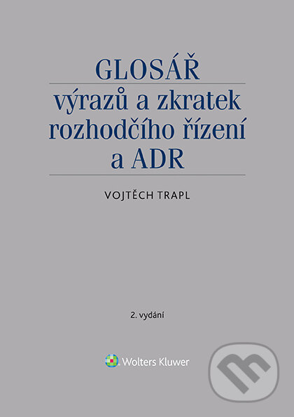 E-kniha: Glosář výrazů a zkratek rozhodčího řízení a ADR - 2. vydání (Vojtěch Trapl). Wolters Kluwer ČR, 2020