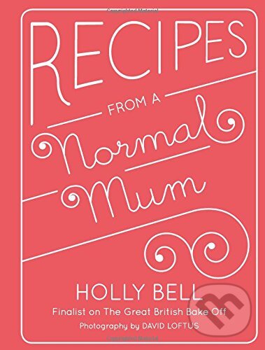 Kniha: Recipes from a Normal Mum (Holly Bell). Quadrille, 2014