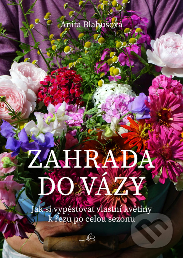 Levně Zahrada do vázy (Jak si vypěstovat vlastní květiny k řezu po celou sezonu) - kniha z kategorie Dom, byt a záhrada