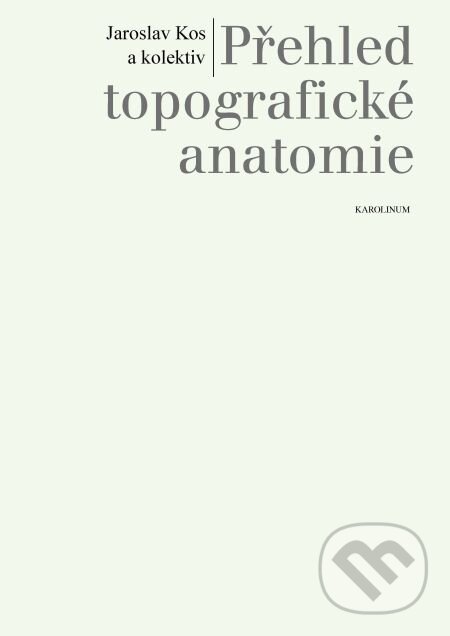 Přehled topografické anatomie - Jaroslav Kos a kolektiv, Karolinum, 2014