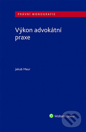Kniha: Výkon advokátní praxe (Jakub Maur). Wolters Kluwer ČR, 2020