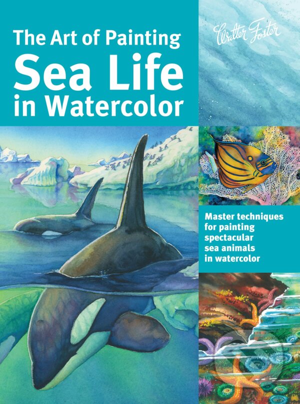 The Art of Painting Sea Life in Watercolor - Maury Aaseng, Louise De Masi, Hailey E. Herrera, Ronald Pratt, Walter Foster, 2016