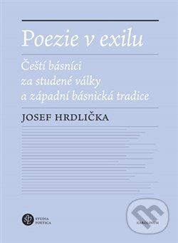 Poezie v exilu - Čeští básníci za studené války a západní básnická tradice - Josef Hrdlička, Karolinum, 2020
