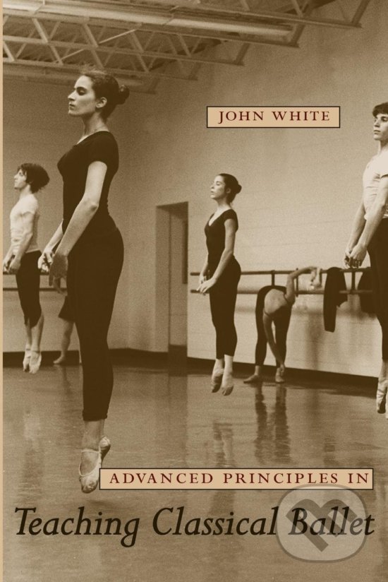 Levně Advanced Principles in Teaching Classical Ballet - John White - kniha z kategorie Umenie, dizajn a architektúra
