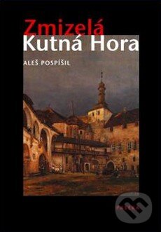 Kniha: Zmizelá Kutná Hora (Aleš Pospíšil). Paseka, 2009