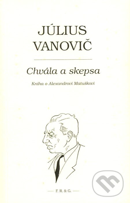 Levně Chvála a skepsa (Kniha o Alexandrovi Matuškovi) - Július Vanovič - kniha z kategorie Životopisy