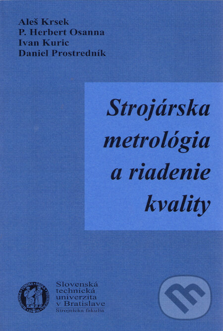 Strojárska metrológia a riadenie kvality - Aleš Krsek, Ivan Kuric, Daniel Prostredník a kolektív, Strojnícka fakulta Technickej univerzity, 2002
