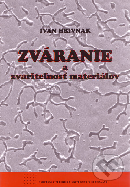 Kniha: Zváranie a zvariteľnosť materiálov (Ivan Hrivňák). STU, 2009