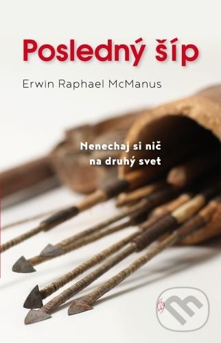 Levně Posledný šíp (Nenechaj si nič na druhý svet) - Erwin Raphael McManus - kniha z kategorie Duchovný život