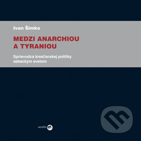 Levně Medzi anarchiou a tyraniou (Sprievodca kresťanskej politiky sebeckým svetom) - kniha z kategorie Politológia a politika