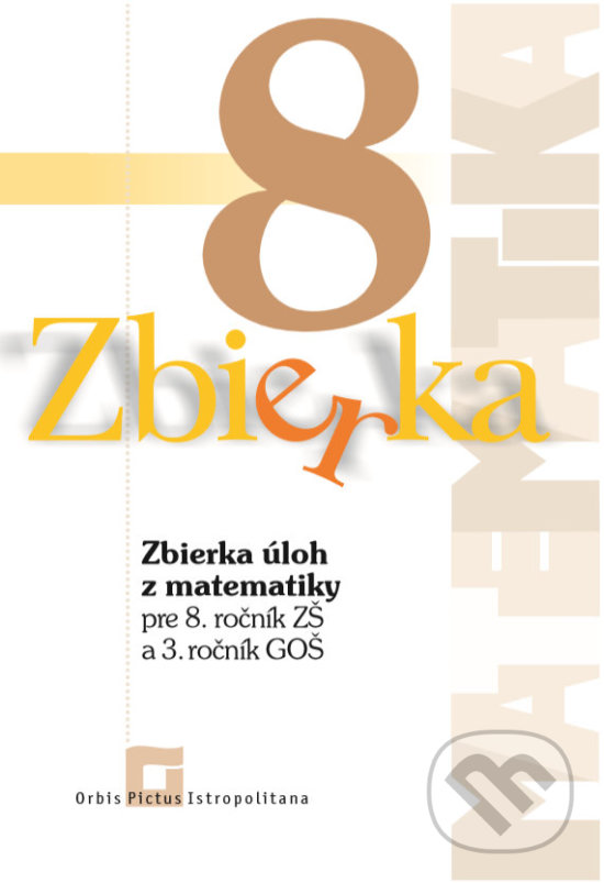 Zbierka úloh z matematiky pre 8. ročník ZŠ a 3. ročník  GOŠ - Zuzana Valášková, Orbis Pictus Istropolitana, 2020