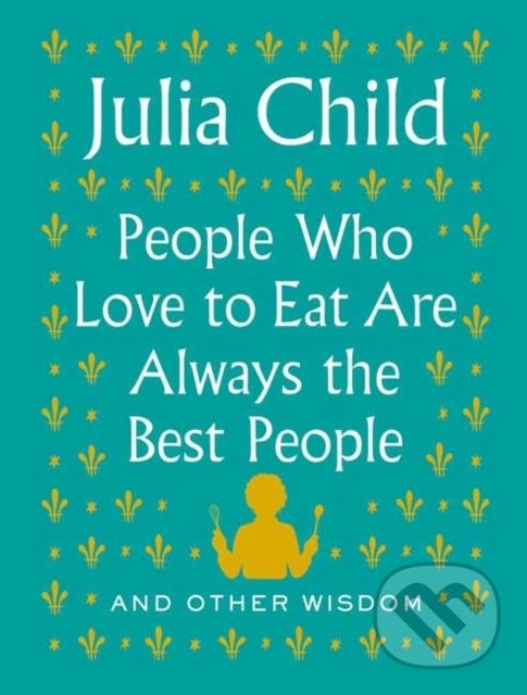 Levně People Who Love to Eat Are Always the Best People (And Other Wisdom) - kniha z kategorie Citáty