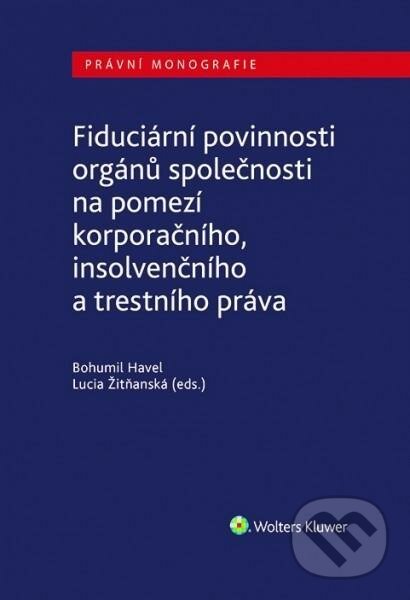 Fiduciární povinnosti orgánů společnosti na pomezí korporačního, insolvenčního a trestního práva - Lucia Žitňanská, Bohumil Havel, Wolters Kluwer ČR, 2020