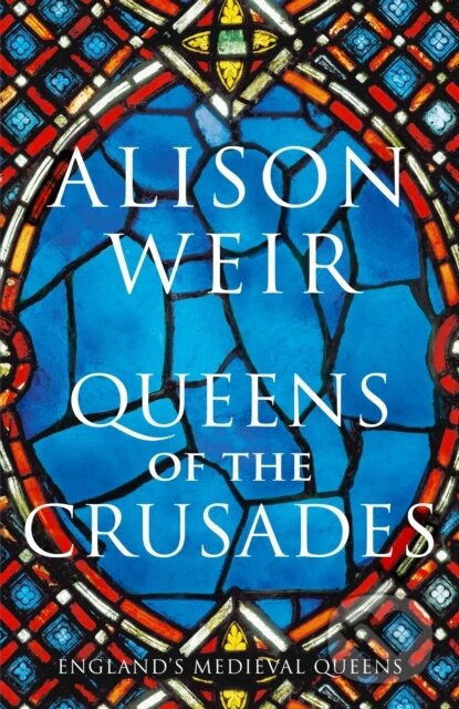 Queens of the Crusades - Alison Weir, Jonathan Cape, 2020