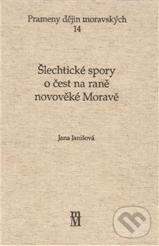 Šlechtické spory o čest na rené novověké  Moravě - Jana Janišová, Matice moravská, 2009
