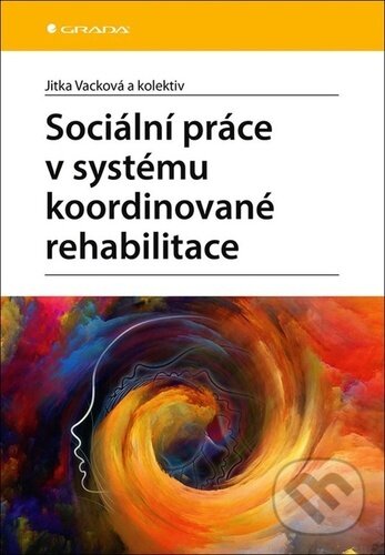 Kniha: Sociální práce v systému koordinované rehabilitace (Jitka Vacková). Grada, 2020