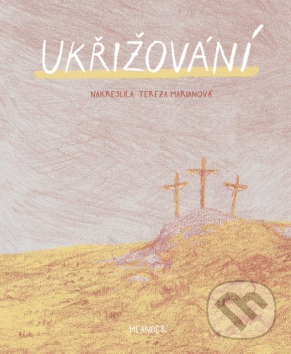Ukřižování - Ivana Pecháčková, Tereza Marianová (ilustrátor), Meander, 2020
