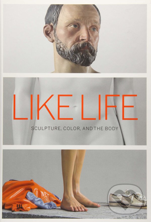 Levně Like Life (Sculpture, Color, and the Body) - Luke Syson, Sheena Wagstaff, Emerson Bowyer, Brinda Kumar - kniha z kategorie Maliarstvo a sochárstvo