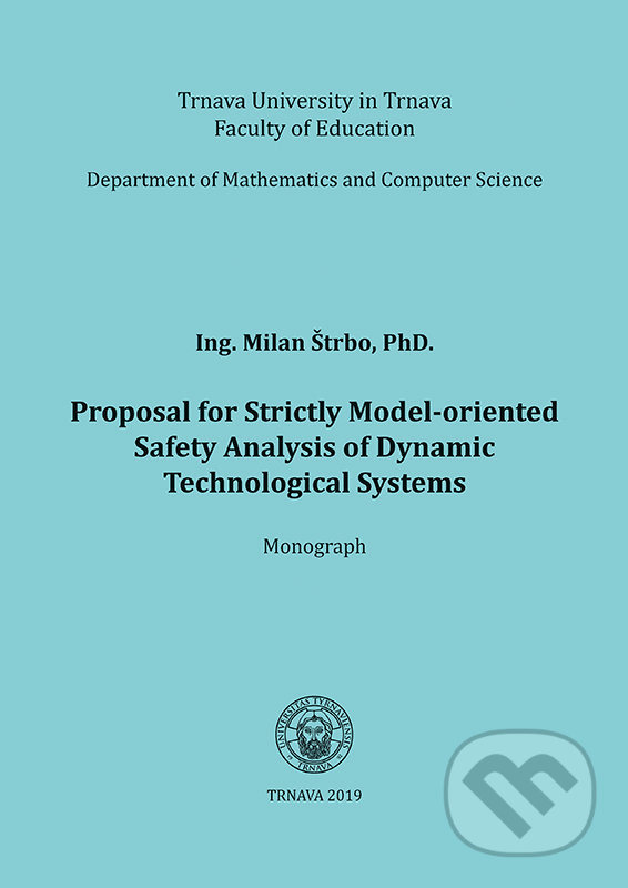 Proposal for Strictly Model-oriented Safety Analysis of Dynamic Technological Systems - Milan Štrbo, Typi Universitatis Tyrnaviensis, 2019