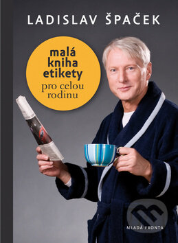 Malá kniha etikety pro rodinu - Ladislav Špaček, Mladá fronta, 2010