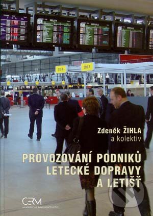 Provozování podniků letecké dopravy a letišť - Zdeněk Žihla a kol., Akademické nakladatelství CERM, 2010