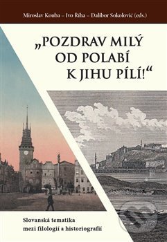 Levně „Pozdrav milý od Polabí k jihu pílí!“ (Slovanská tematika mezi filologií a historiografií) - kniha z kategorie Literárna veda