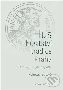 Levně Hus – husitství – tradice - Praha (Od reality k mýtu a zpátky) - kniha z kategorie História
