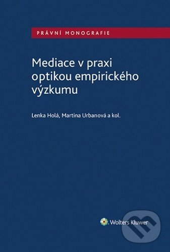 Mediace v praxi optikou empirického výzkumu - Lenka Holá, Martina Urbanová, Wolters Kluwer, Právnická fakulta UK, 2021