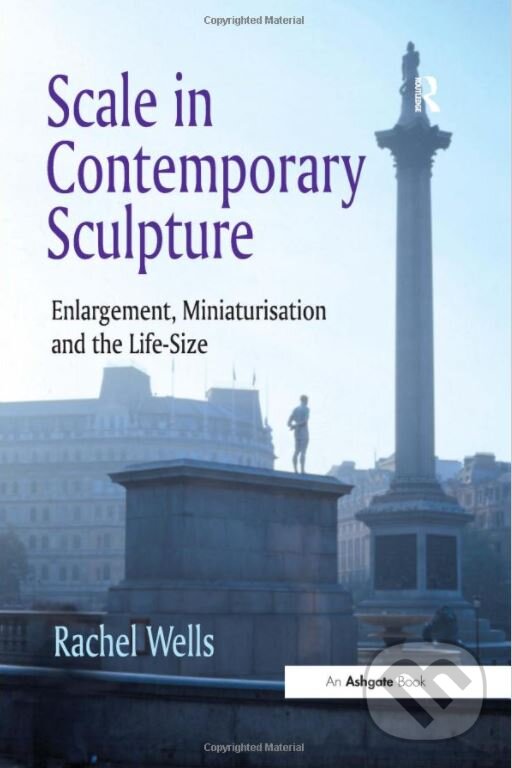 Scale in Contemporary Sculpture - Rachel Wells, Taylor & Francis Books, 2016