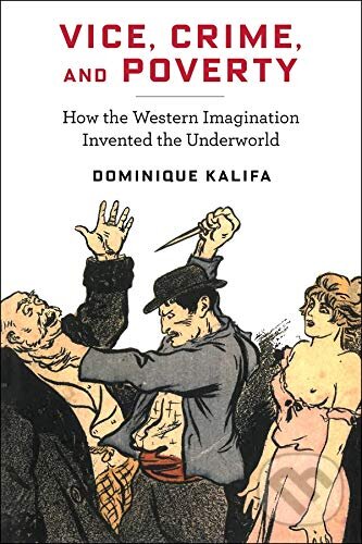 Kniha: Vice, Crime, and Poverty (Dominique Kalifa). Columbia University Press, 2019