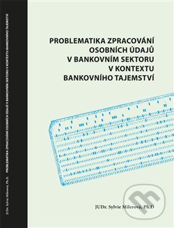 Problematika zpracování osobních údajů v bankovním sektoru v kontextu bankovního tajemství - Sylvie Milerová, Powerprint, 2021